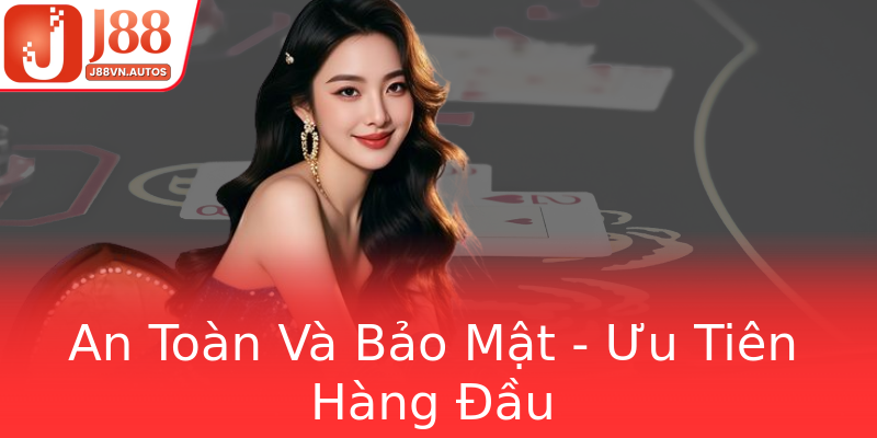 An Toàn Và Bảo Mật - Ưu Tiên Hàng Đầu