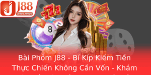 Bai Phom J88 Bi Kip Kiem Tien Thuc Chien Khong Can Von Kham Pha The Gioi Phom Truc Tuyen Inh Cao