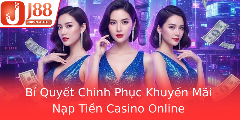 Bí Quyết Chinh Phục Khuyến Mãi Nạp Tiền Casino Online