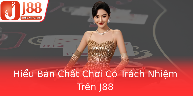 Hiểu Bản Chất Chơi Có Trách Nhiệm Trên J88
