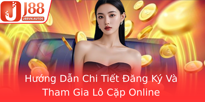Hướng Dẫn Chi Tiết Đăng Ký Và Tham Gia Lô Cặp Online