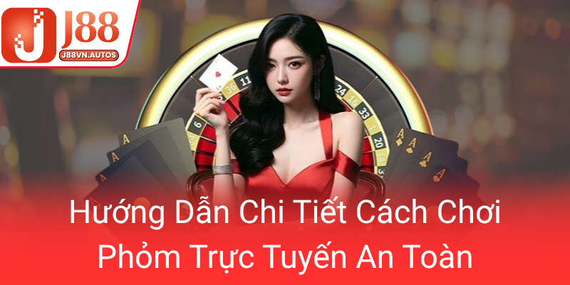 Huong Dan Chi Tiet Cach Choi Phom Truc Tuyen An Toan0