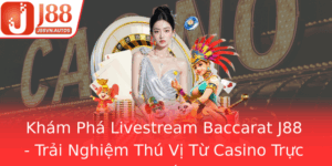 Kham Pha Livestream Baccarat J88 Trai Nghiem Thu Vi Tu Casino Truc Tuyen 1