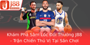 Kham Pha Sam Loc Oi Thuong J88 Tran Chien Thu Vi Tai San Choi Game Bai Oi Thuong Hang Au Hien Nay
