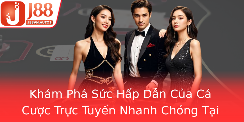 Khám Phá Sức Hấp Dẫn Của Cá Cược Trực Tuyến Nhanh Chóng Tại J88