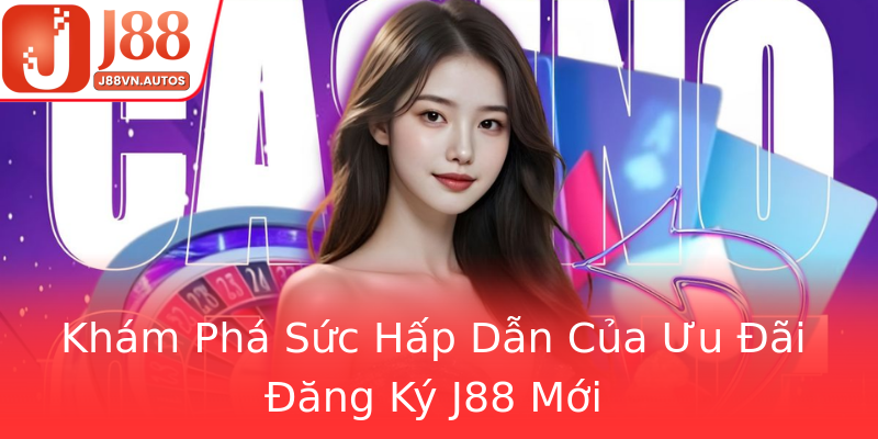 Khám Phá Sức Hấp Dẫn Của Ưu Đãi Đăng Ký J88 Mới