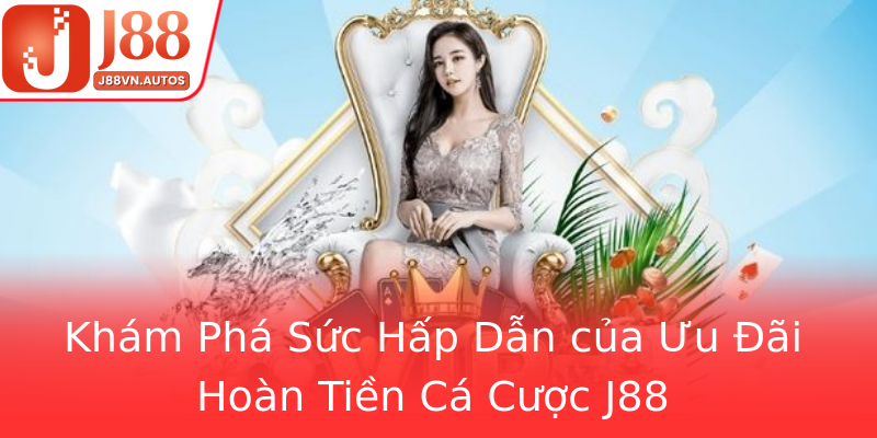 Khám Phá Sức Hấp Dẫn của Ưu Đãi Hoàn Tiền Cá Cược J88