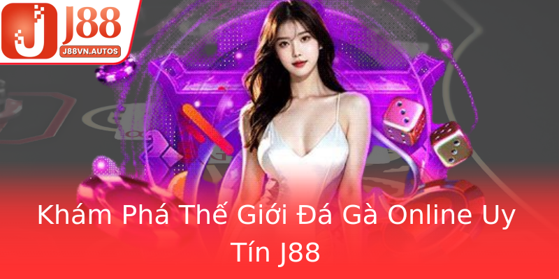Khám Phá Thế Giới Đá Gà Online Uy Tín J88
