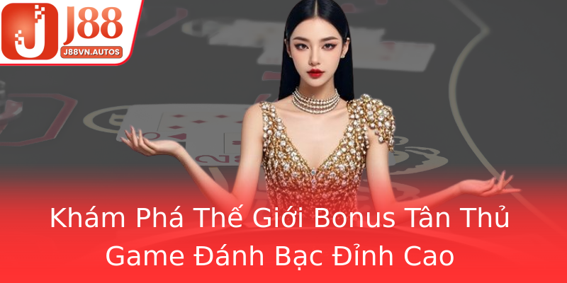 Khám Phá Thế Giới Bonus Tân Thủ Game Đánh Bạc Đỉnh Cao