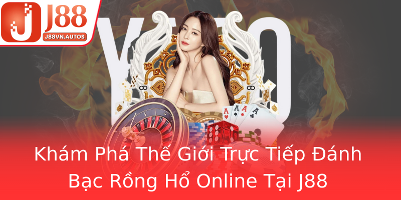 Khám Phá Thế Giới Trực Tiếp Đánh Bạc Rồng Hổ Online Tại J88