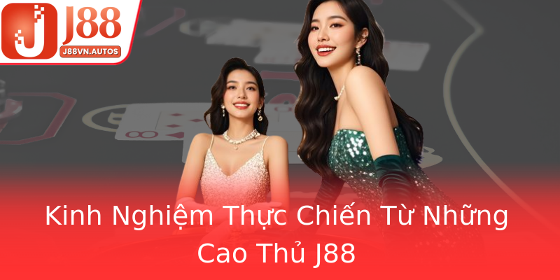 Kinh Nghiệm Thực Chiến Từ Những Cao Thủ J88