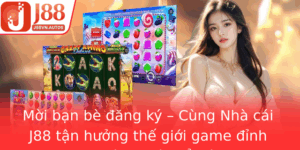 Moi Ban Be Ang Ky Cung Nha Cai J88 Tan Huong The Gioi Game Inh Cao Va Co Hoi Oi Oi