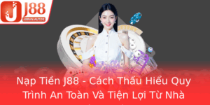 Nap Tien J88 Cach Thau Hieu Quy Trinh An Toan Va Tien Loi Tu Nha Cai Uy Tin 4
