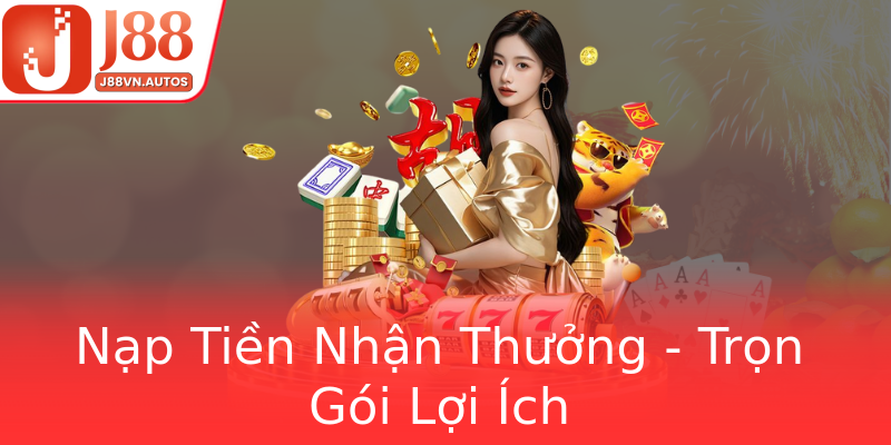 Nạp Tiền Nhận Thưởng - Trọn Gói Lợi Ích