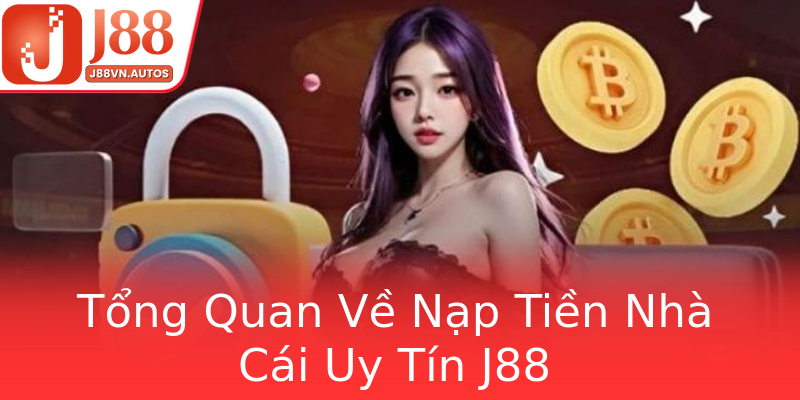 Tổng Quan Về Nạp Tiền Nhà Cái Uy Tín J88