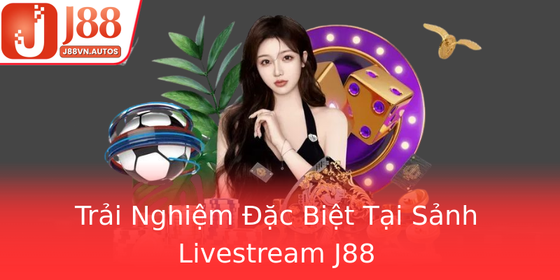 Trải Nghiệm Đặc Biệt Tại Sảnh Livestream J88