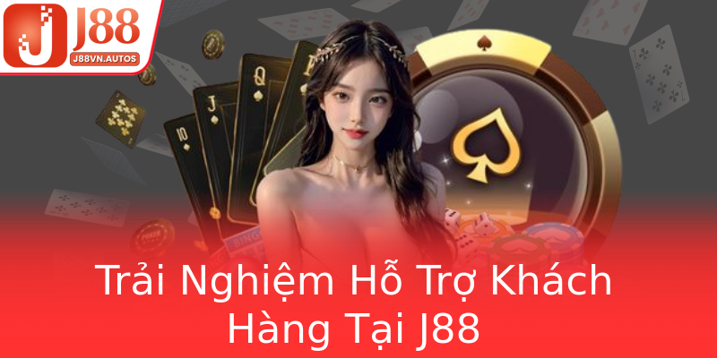 Trải Nghiệm Hỗ Trợ Khách Hàng Tại J88