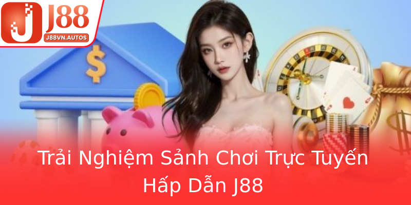 Trải Nghiệm Sảnh Chơi Trực Tuyến Hấp Dẫn J88